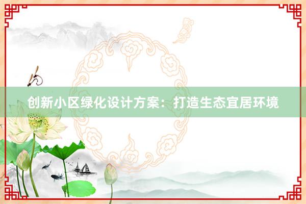 创新小区绿化设计方案：打造生态宜居环境