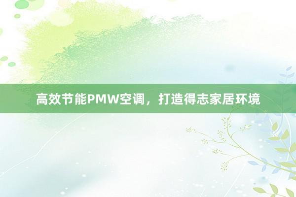 高效节能PMW空调，打造得志家居环境